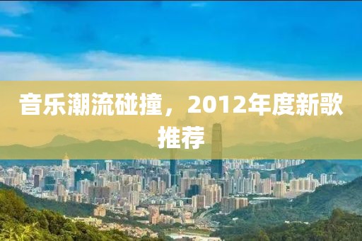 音樂潮流碰撞，2012年度新歌推薦