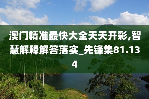 澳門精準最快大全天天開彩,智慧解釋解答落實_先鋒集81.134