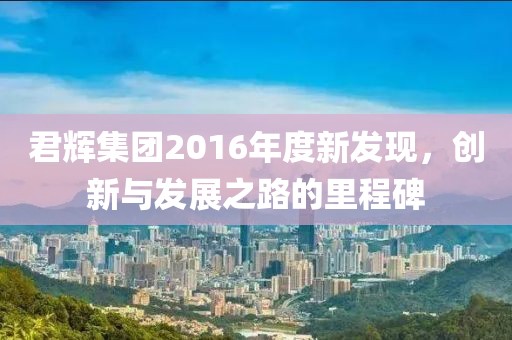 君輝集團2016年度新發現，創新與發展之路的里程碑