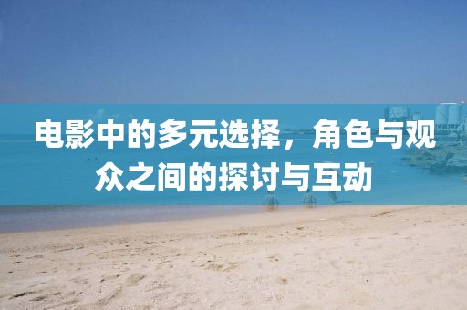 電影中的多元選擇，角色與觀眾之間的探討與互動