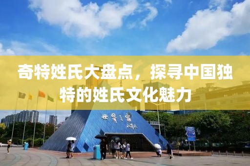奇特姓氏大盤點(diǎn)，探尋中國獨(dú)特的姓氏文化魅力