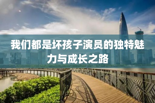 我們都是壞孩子演員的獨特魅力與成長之路