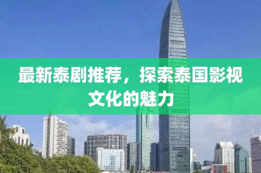 最新泰劇推薦，探索泰國影視文化的魅力