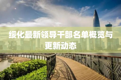 綏化最新領導干部名單概覽與更新動態
