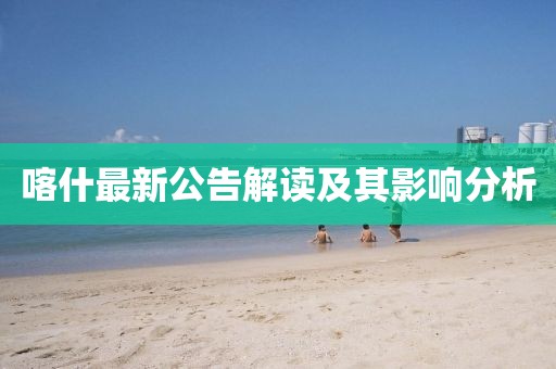 喀什最新公告解讀及其影響分析