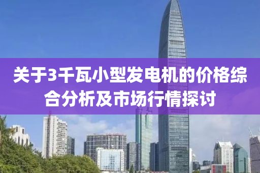 關于3千瓦小型發電機的價格綜合分析及市場行情探討