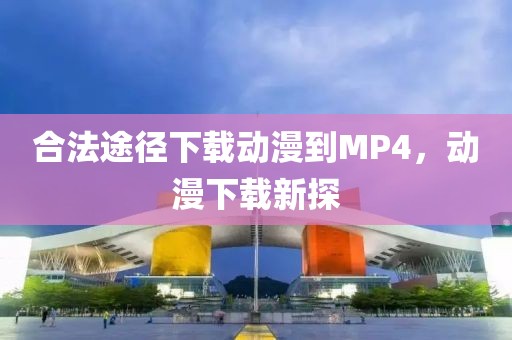 合法途徑下載動漫到MP4，動漫下載新探