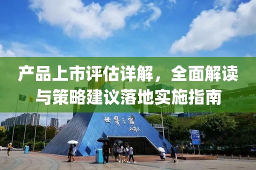 產品上市評估詳解，全面解讀與策略建議落地實施指南