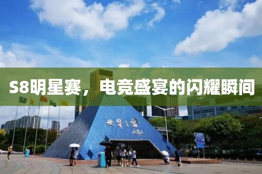 S8明星賽，電競盛宴的閃耀瞬間