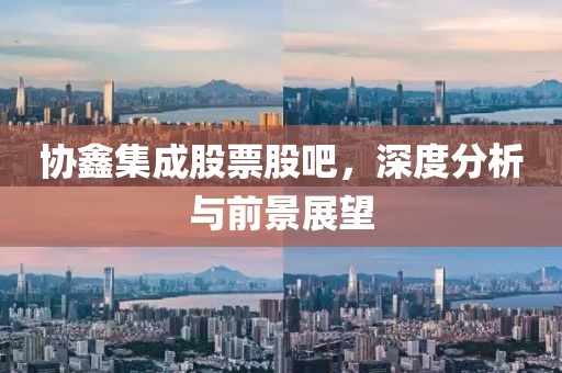 協(xié)鑫集成股票股吧，深度分析與前景展望
