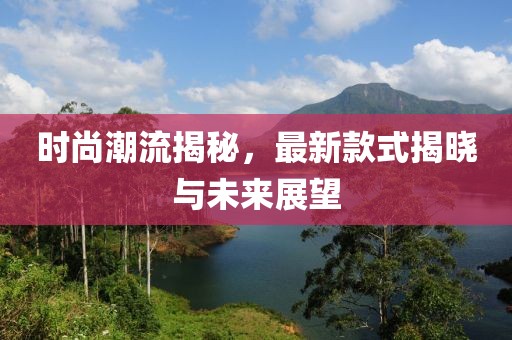 時尚潮流揭秘，最新款式揭曉與未來展望