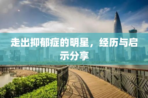 走出抑郁癥的明星，經歷與啟示分享