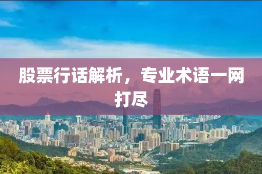 股票行話解析，專業(yè)術(shù)語一網(wǎng)打盡