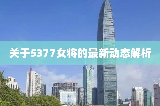 關于5377女將的最新動態解析