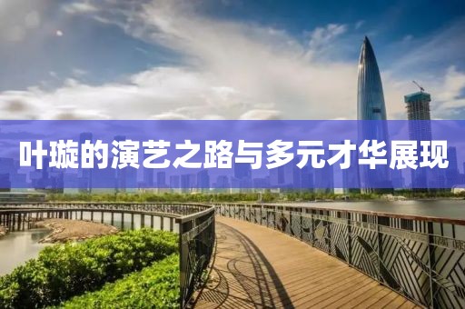 葉璇的演藝之路與多元才華展現
