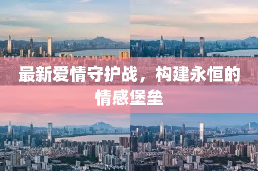 最新愛情守護戰，構建永恒的情感堡壘