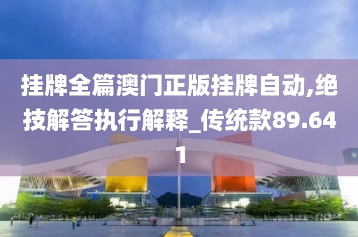 掛牌全篇澳門正版掛牌自動,絕技解答執行解釋_傳統款89.641
