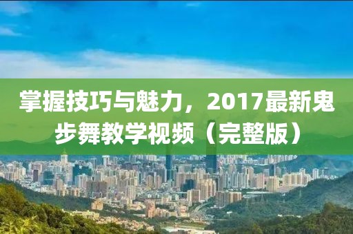 掌握技巧與魅力，2017最新鬼步舞教學(xué)視頻（完整版）