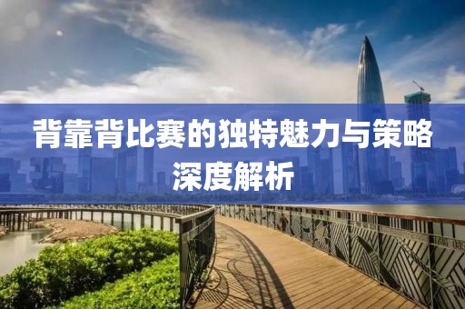 背靠背比賽的獨特魅力與策略深度解析