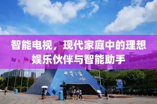 智能電視，現代家庭中的理想娛樂伙伴與智能助手