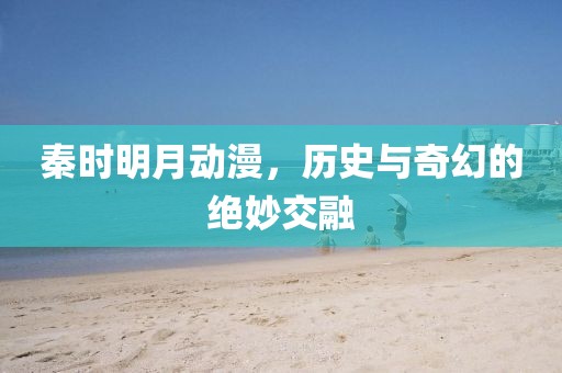 秦時明月動漫，歷史與奇幻的絕妙交融