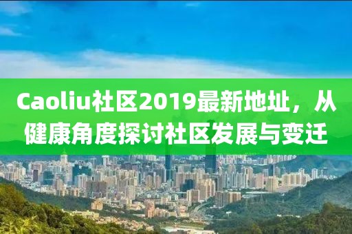 Caoliu社區2019最新地址，從健康角度探討社區發展與變遷