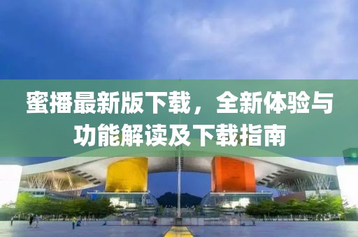 蜜播最新版下載，全新體驗(yàn)與功能解讀及下載指南