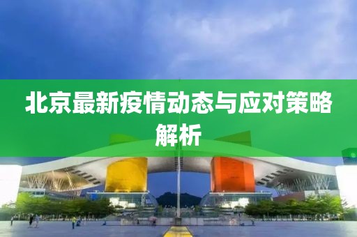 北京最新疫情動態與應對策略解析