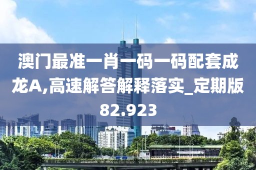 澳門最準一肖一碼一碼配套成龍A,高速解答解釋落實_定期版82.923