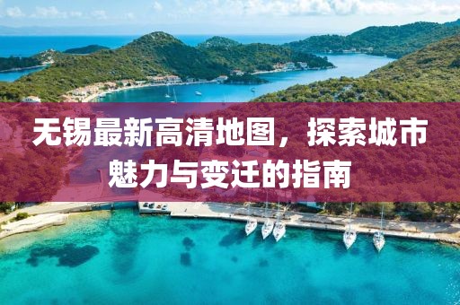 無錫最新高清地圖，探索城市魅力與變遷的指南