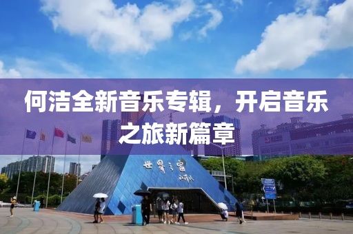 何潔全新音樂(lè)專輯，開(kāi)啟音樂(lè)之旅新篇章