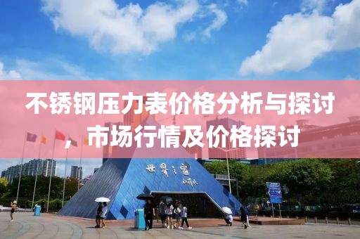 不銹鋼壓力表價格分析與探討，市場行情及價格探討