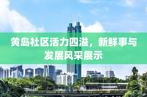 黃島社區活力四溢，新鮮事與發展風采展示
