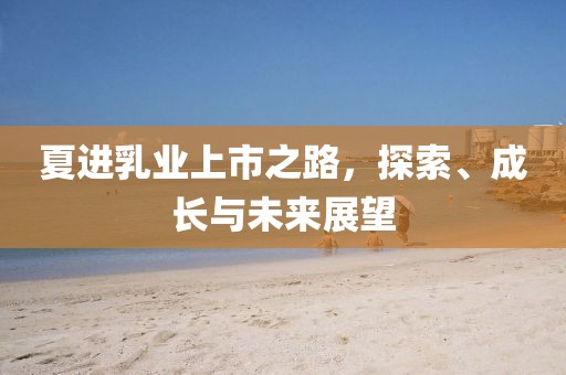 夏進(jìn)乳業(yè)上市之路，探索、成長(zhǎng)與未來(lái)展望