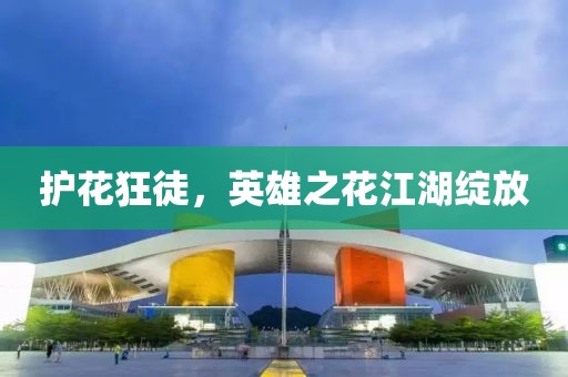 護(hù)花狂徒，英雄之花江湖綻放