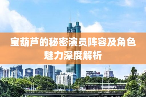 寶葫蘆的秘密演員陣容及角色魅力深度解析