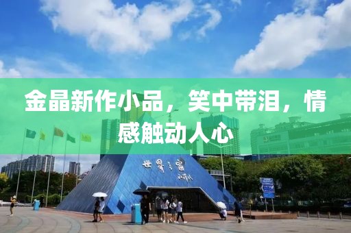金晶新作小品，笑中帶淚，情感觸動人心
