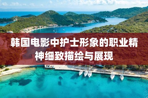 韓國電影中護士形象的職業精神細致描繪與展現