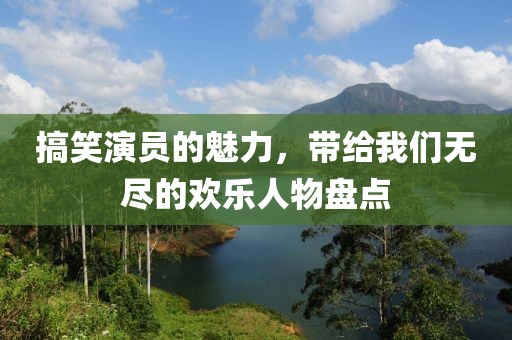 搞笑演員的魅力，帶給我們無盡的歡樂人物盤點