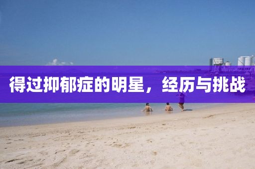 得過抑郁癥的明星，經歷與挑戰