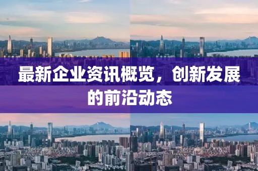 最新企業資訊概覽，創新發展的前沿動態