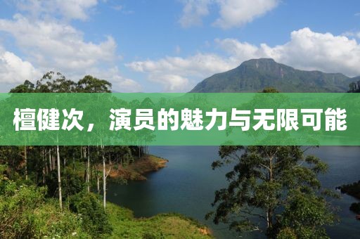 檀健次，演員的魅力與無限可能