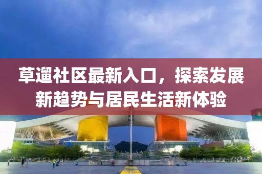 草遛社區(qū)最新入口，探索發(fā)展新趨勢與居民生活新體驗