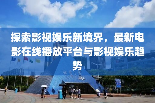 探索影視娛樂新境界，最新電影在線播放平臺與影視娛樂趨勢