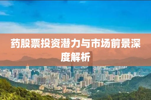 藥股票投資潛力與市場(chǎng)前景深度解析