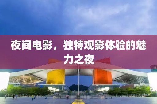 夜間電影，獨特觀影體驗的魅力之夜