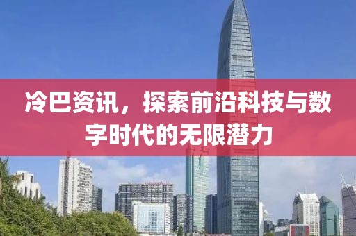 冷巴資訊，探索前沿科技與數(shù)字時(shí)代的無限潛力