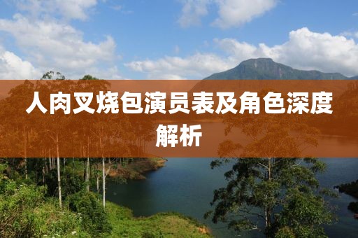 人肉叉燒包演員表及角色深度解析
