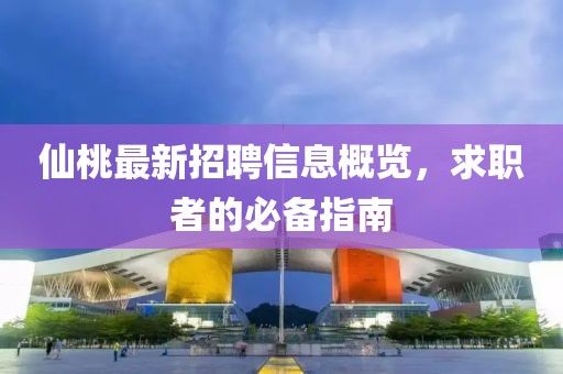 仙桃最新招聘信息概覽，求職者的必備指南