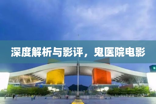 深度解析與影評，鬼醫院電影
